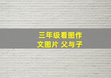 三年级看图作文图片 父与子